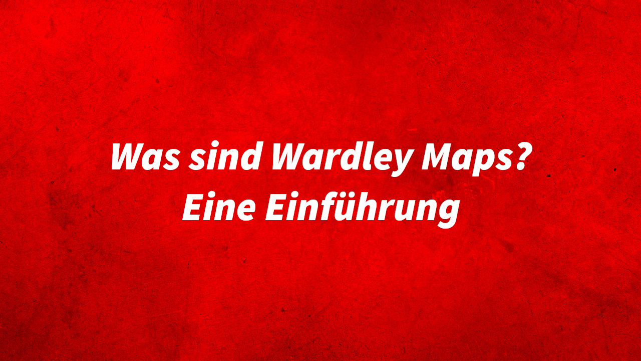 Was sind Wardley Maps - eine Einführung